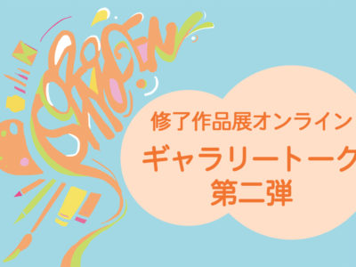 【修了作品展オンライン】ギャラリートークを配信します（第二弾）